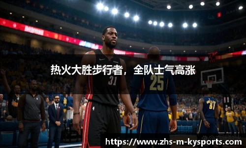 热火大胜步行者，全队士气高涨