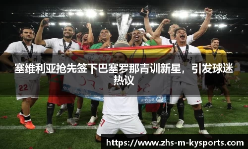 塞维利亚抢先签下巴塞罗那青训新星，引发球迷热议