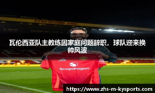 瓦伦西亚队主教练因家庭问题辞职，球队迎来换帅风波