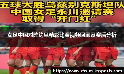 女足中国对阵约旦精彩比赛视频回顾及赛后分析