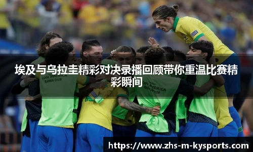 埃及与乌拉圭精彩对决录播回顾带你重温比赛精彩瞬间