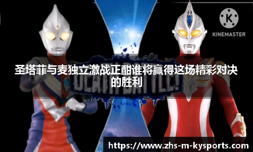 圣塔菲与麦独立激战正酣谁将赢得这场精彩对决的胜利