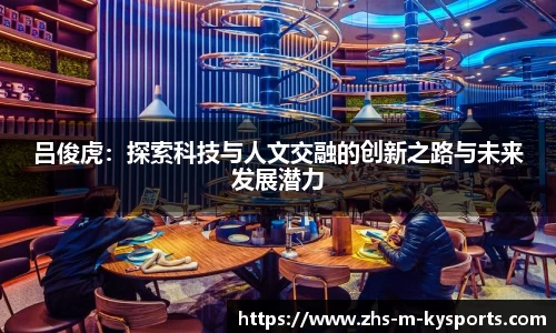 吕俊虎：探索科技与人文交融的创新之路与未来发展潜力