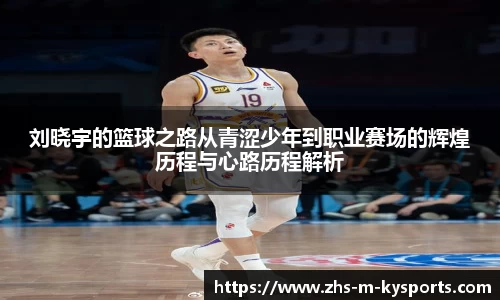 刘晓宇的篮球之路从青涩少年到职业赛场的辉煌历程与心路历程解析