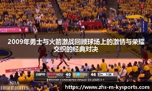 2009年勇士与火箭激战回顾球场上的激情与荣耀交织的经典对决