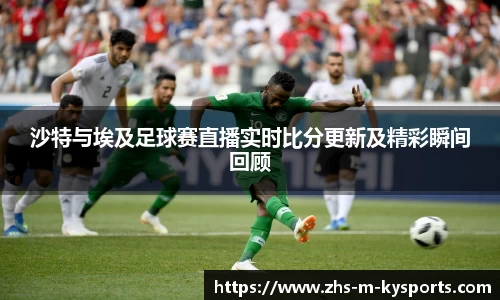 沙特与埃及足球赛直播实时比分更新及精彩瞬间回顾