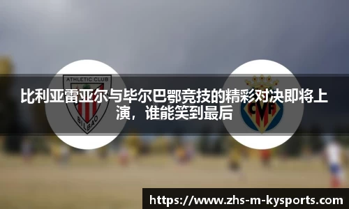 比利亚雷亚尔与毕尔巴鄂竞技的精彩对决即将上演，谁能笑到最后