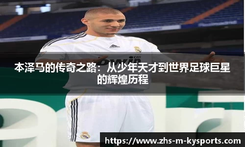 本泽马的传奇之路:从少年天才到世界足球巨星的辉煌历程
