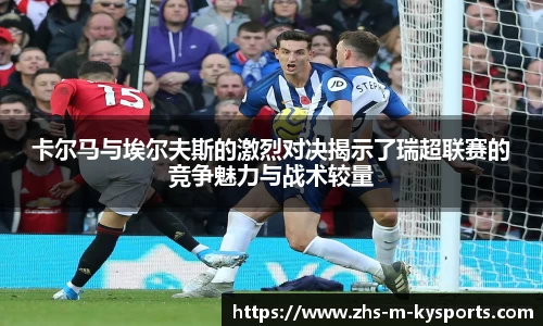 卡尔马与埃尔夫斯的激烈对决揭示了瑞超联赛的竞争魅力与战术较量
