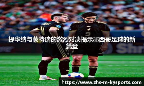 提华纳与蒙特瑞的激烈对决揭示墨西哥足球的新篇章