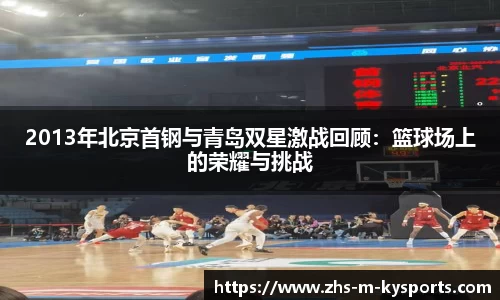 2013年北京首钢与青岛双星激战回顾：篮球场上的荣耀与挑战