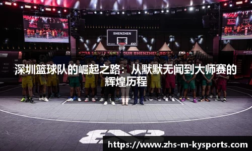 深圳篮球队的崛起之路:从默默无闻到大师赛的辉煌历程