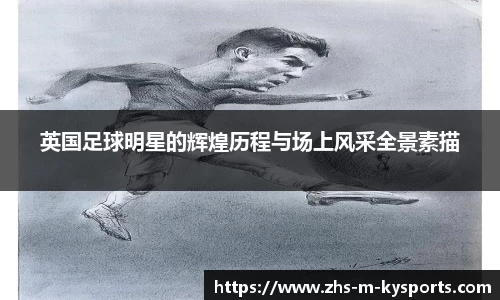 英国足球明星的辉煌历程与场上风采全景素描