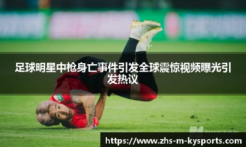足球明星中枪身亡事件引发全球震惊视频曝光引发热议