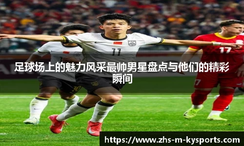 足球场上的魅力风采最帅男星盘点与他们的精彩瞬间