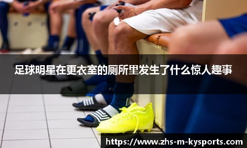 足球明星在更衣室的厕所里发生了什么惊人趣事